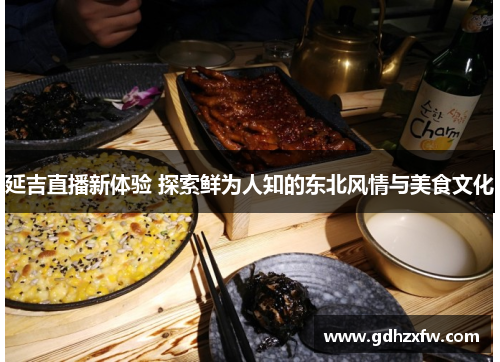 延吉直播新体验 探索鲜为人知的东北风情与美食文化