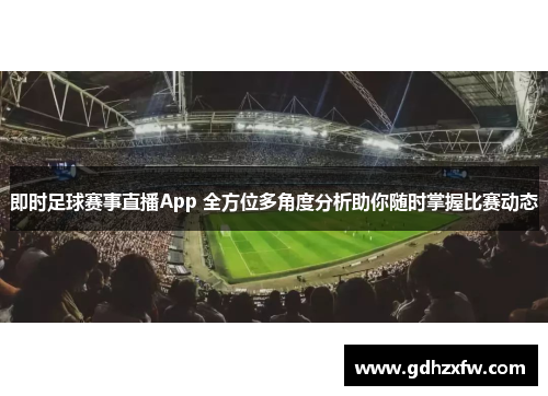 即时足球赛事直播App 全方位多角度分析助你随时掌握比赛动态